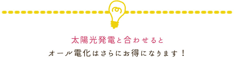 太陽光発電と合わせるとオール電化はさらにお得になります！